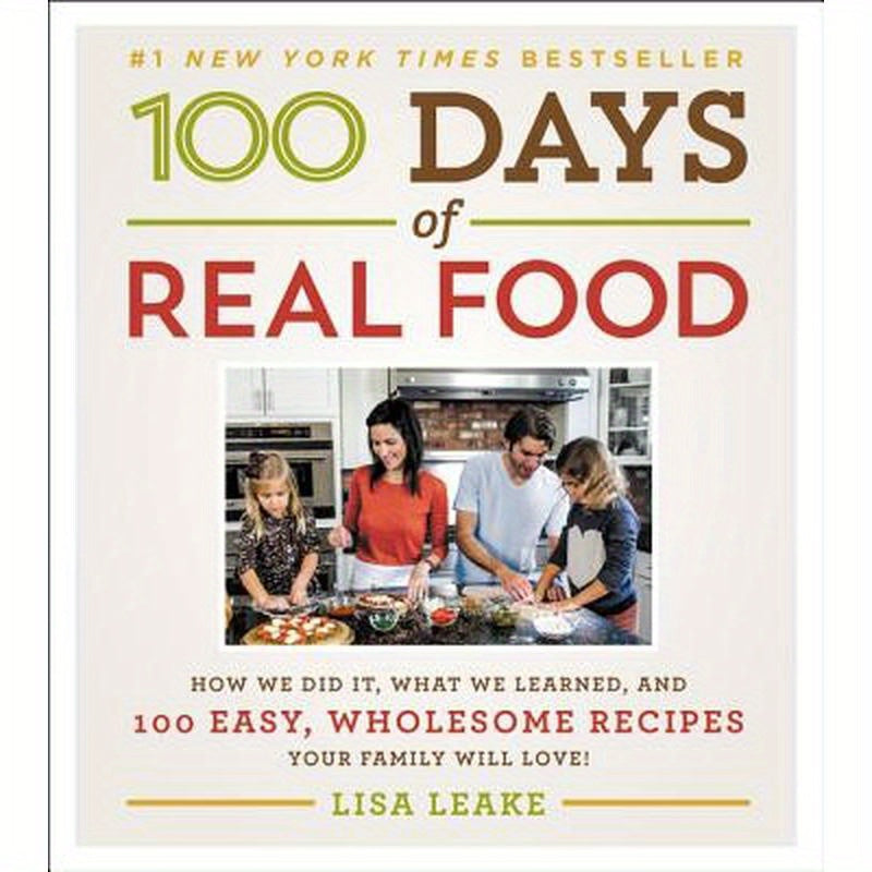 100 Days of Real Food: How We Did It, What We Learned, and 100 Easy, Wholesome Recipes Your Family Will Love