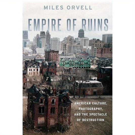 Empire of Ruins: American Culture, Photography, and the Spectacle of Destruction