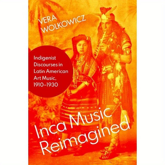 Inca Music Reimagined: Indigenist Discourses in Latin American Art Music, 1910-1930