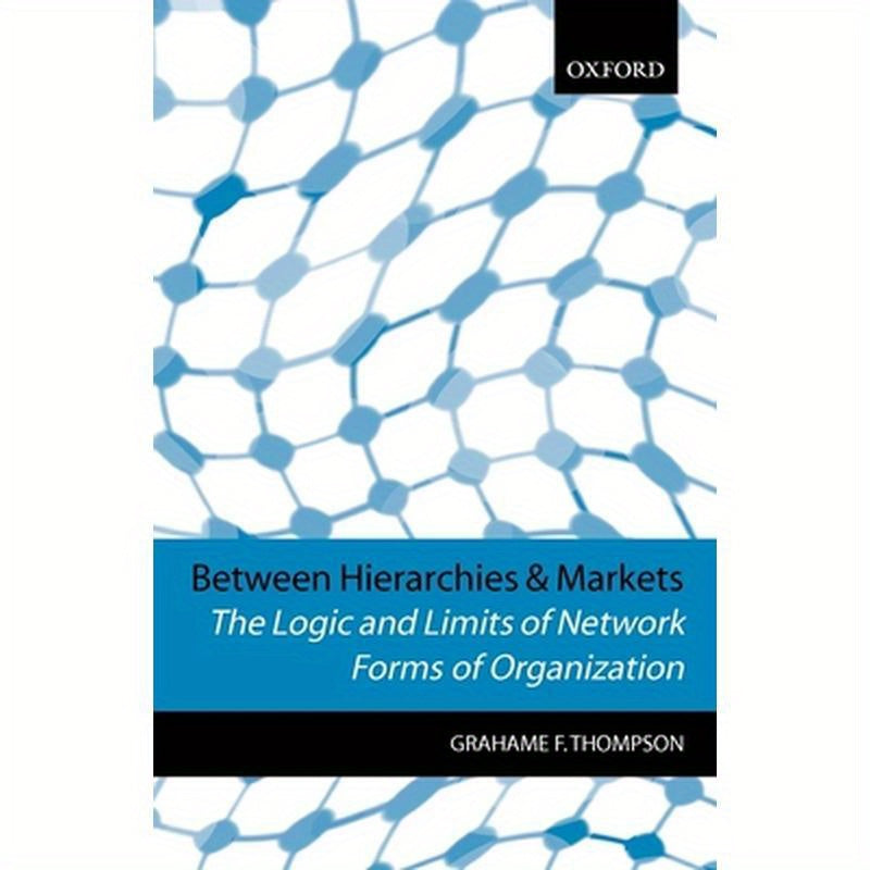 Between Hierarchies and Markets: The Logic and Limits of Network Forms of Organization