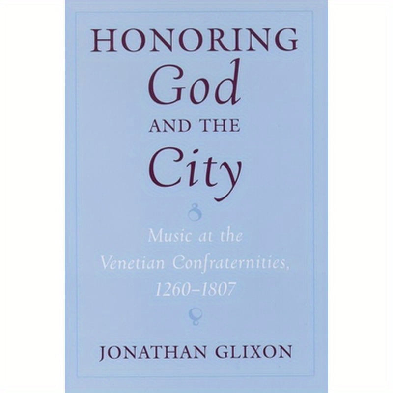 Honoring God and the City: Music at the Venetian Confraternities, 1260-1806