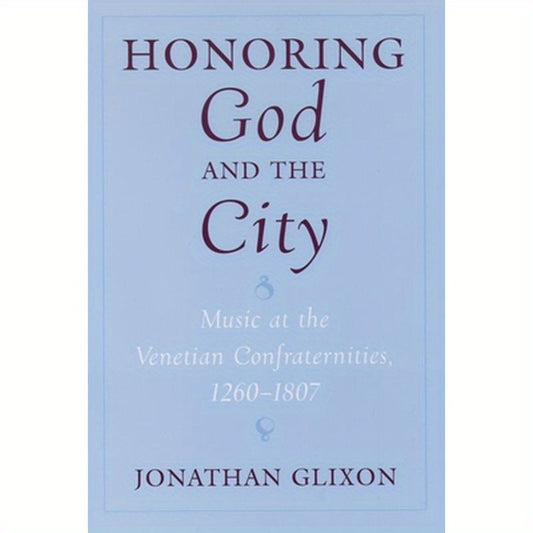 Honoring God and the City: Music at the Venetian Confraternities, 1260-1806