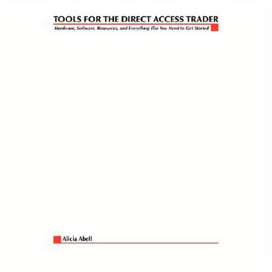 Tools for the Direct Access Trader: Hardware, Software, Resources, and Everything Else You Need to Get Started
