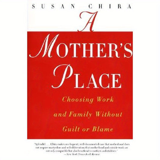 A Mother's Place: Choosing Work and Family Without Guilt or Blame