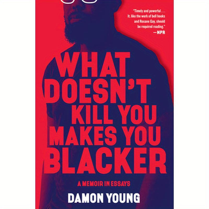 What Doesn't Kill You Makes You Blacker: A Memoir in Essays