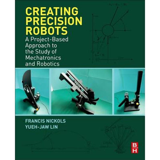 Creating Precision Robots: A Project-Based Approach to the Study of Mechatronics and Robotics