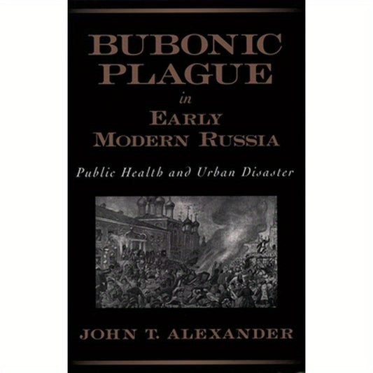 Bubonic Plague in Early Modern Russia: Public Health and Urban Disaster