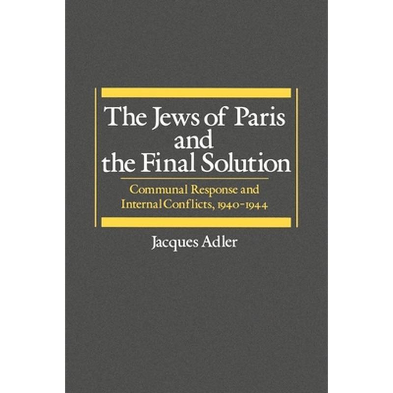 The Jews of Paris and the Final Solution: Communal Response and Internal Conflicts, 1940-1944