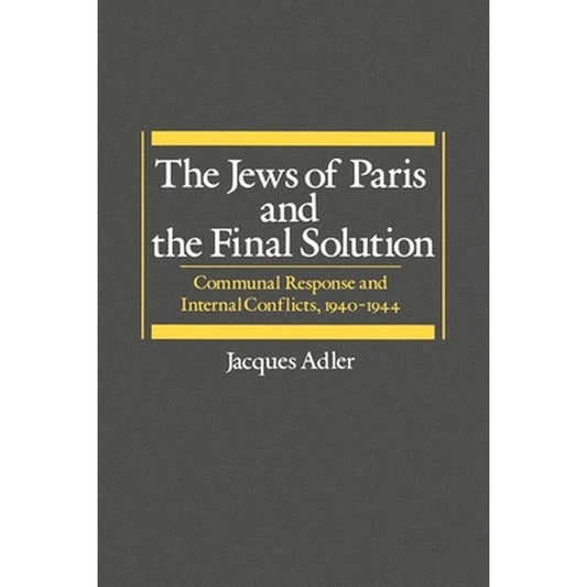 The Jews of Paris and the Final Solution: Communal Response and Internal Conflicts, 1940-1944