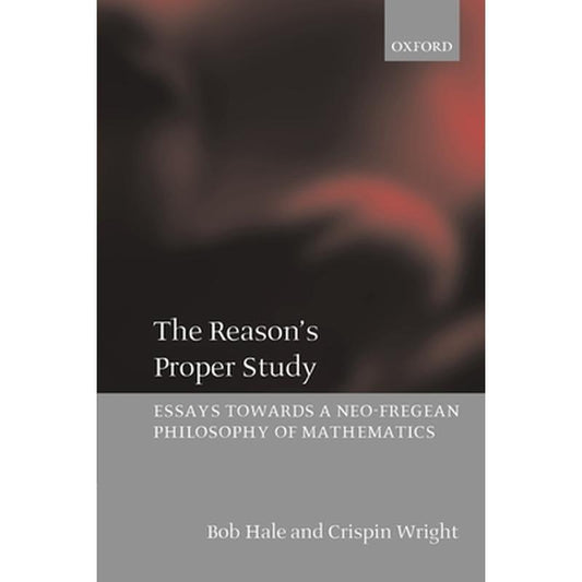 The Reason's Proper Study: Essays Towards a Neo-Fregean Philosophy of Mathematics