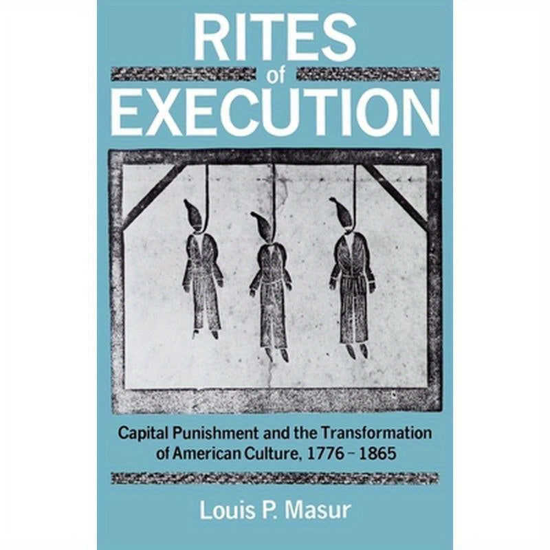 Rites of Execution: Capital Punishment and the Transformation of America Culture, 1776-1865