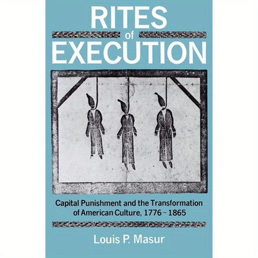 Rites of Execution: Capital Punishment and the Transformation of America Culture, 1776-1865