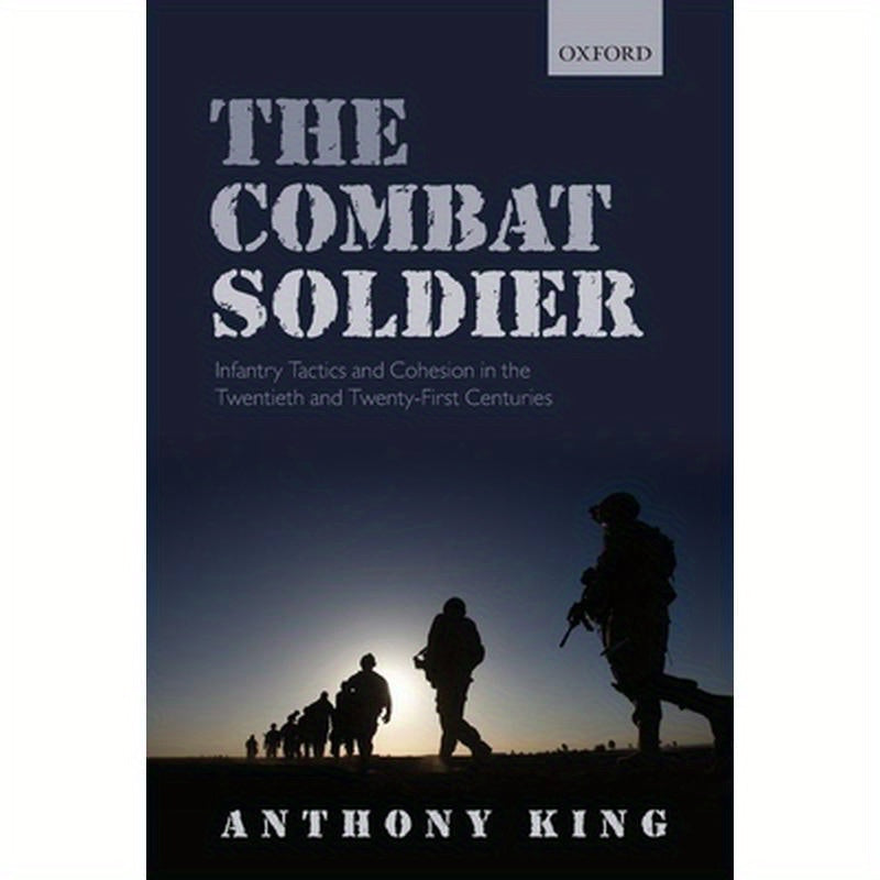 Combat Soldier: Infantry Tactics and Cohesion in the Twentieth and Twenty-First Centuries