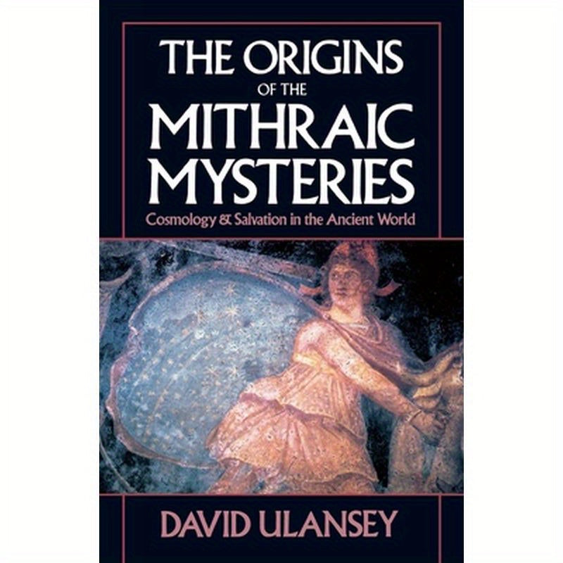 The Origins of the Mithraic Mysteries: Cosmology and Salvation in the Ancient World