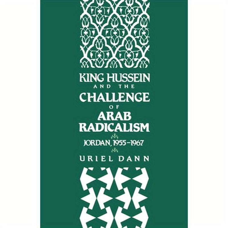 King Hussein and the Challenge of Arab Radicalism: Jordan, 1955-1967