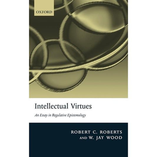 Intellectual Virtues: An Essay in Regulative Epistemology
