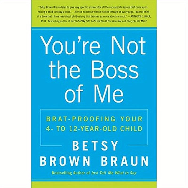 You're Not the Boss of Me: Brat-Proofing Your Four- To Twelve-Year-Old Child