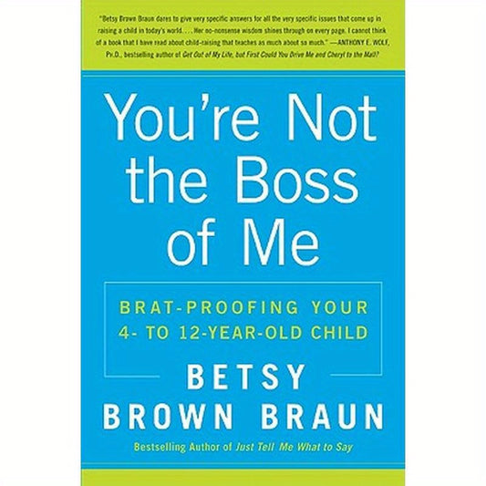 You're Not the Boss of Me: Brat-Proofing Your Four- To Twelve-Year-Old Child