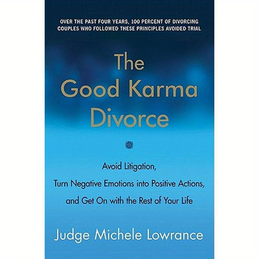 The Good Karma Divorce: Avoid Litigation, Turn Negative Emotions Into Positive Actions, and Get on with the Rest of Your Life