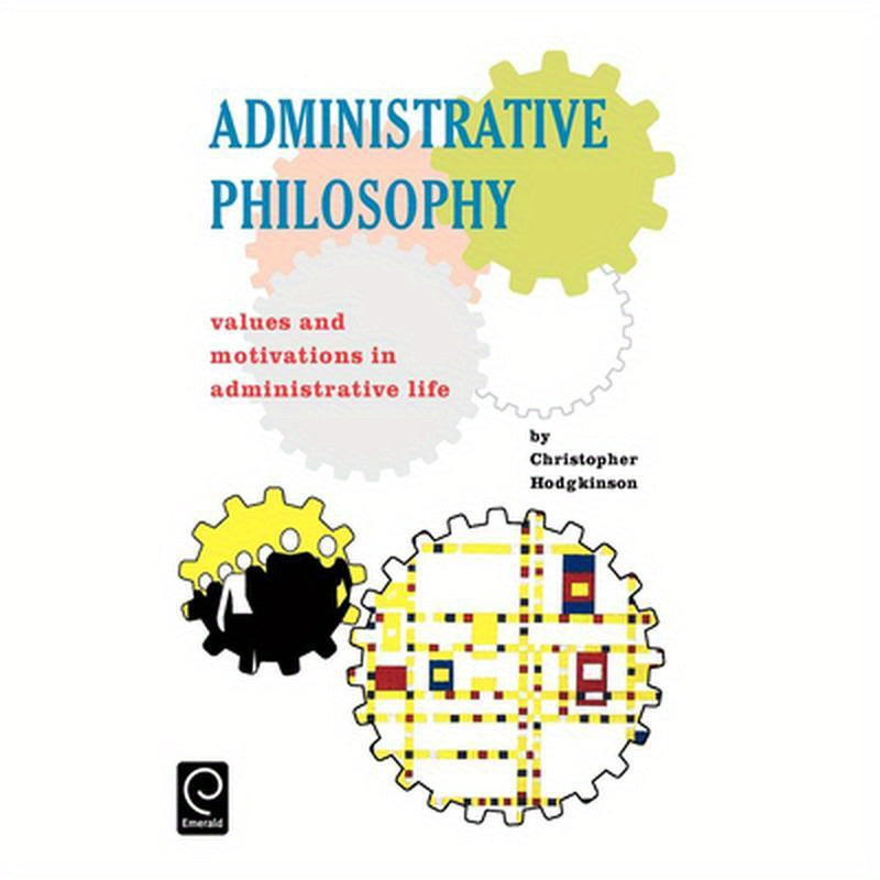 Administrative Philosophy: Values and Motivations in Administrative Life