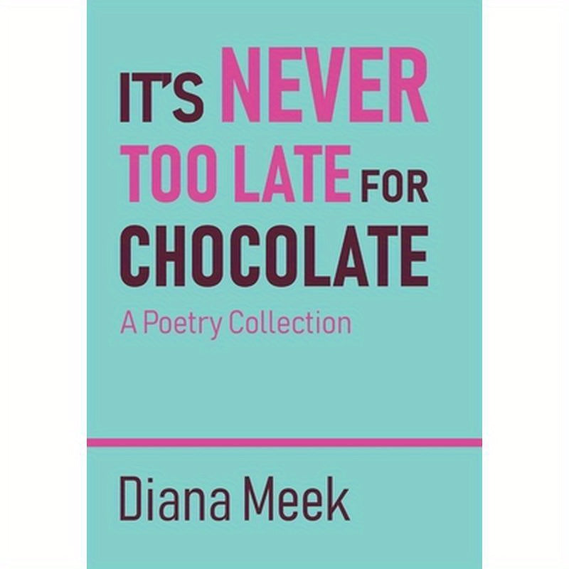 It's Never Too Late For Chocolate: A Poetry Collection