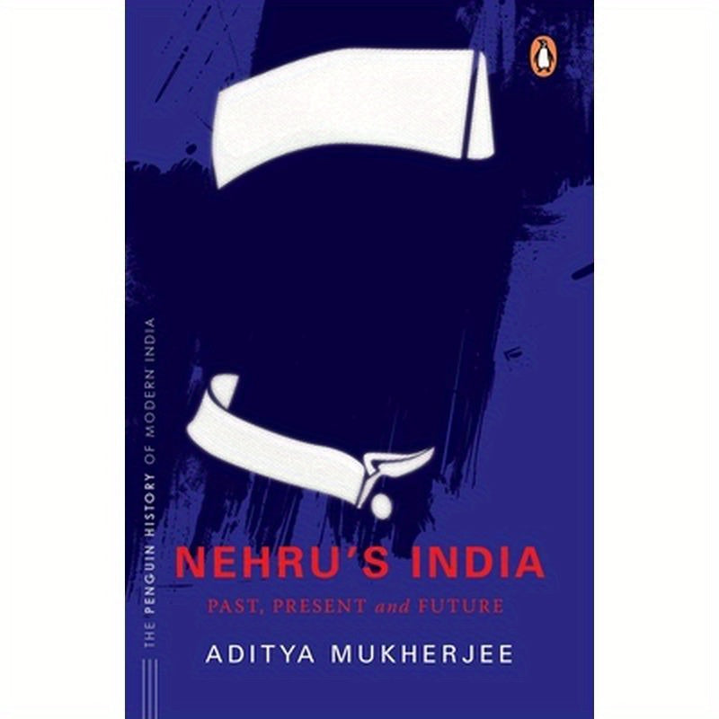 Nehru's India (the Most Definitive Book on Jawaharlal Nehru): Past, Present & Future