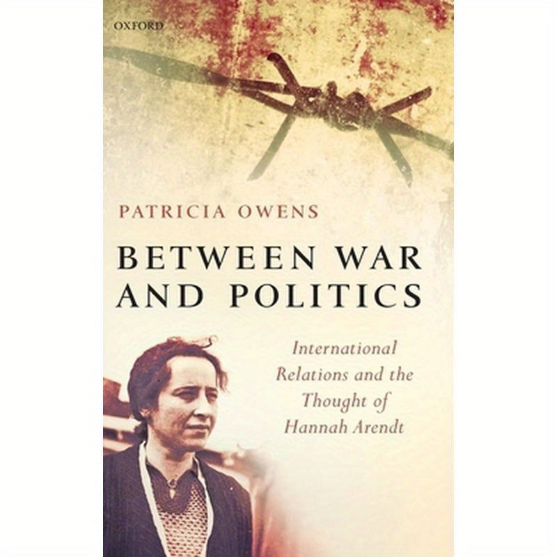 Between War and Politics: International Relations and the Thought of Hannah Arendt