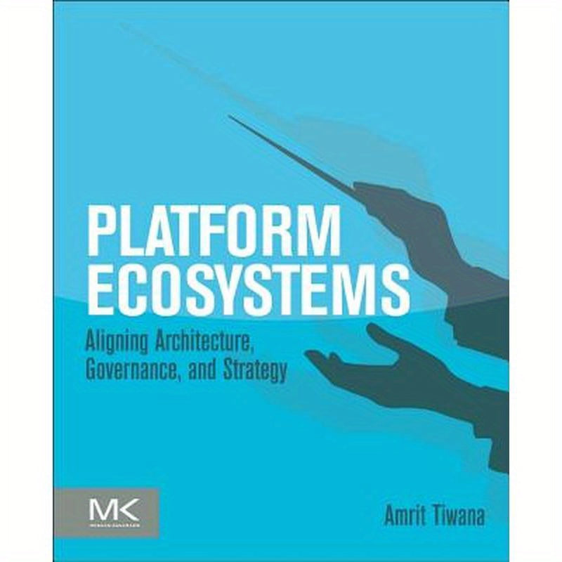 Platform Ecosystems: Aligning Architecture, Governance, and Strategy