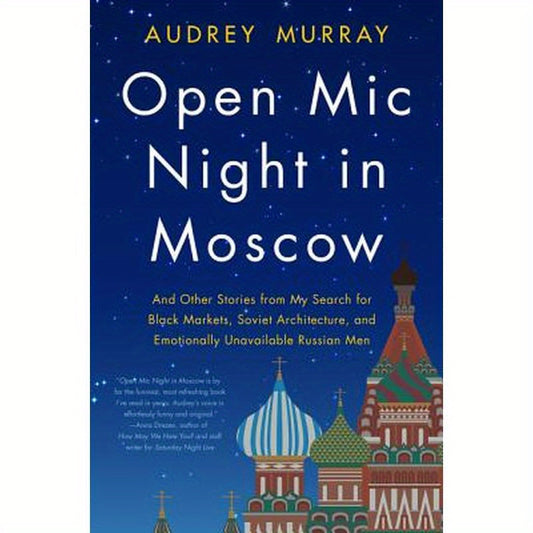 Open MIC Night in Moscow: And Other Stories from My Search for Black Markets, Soviet Architecture, and Emotionally Unavailable Russian Men