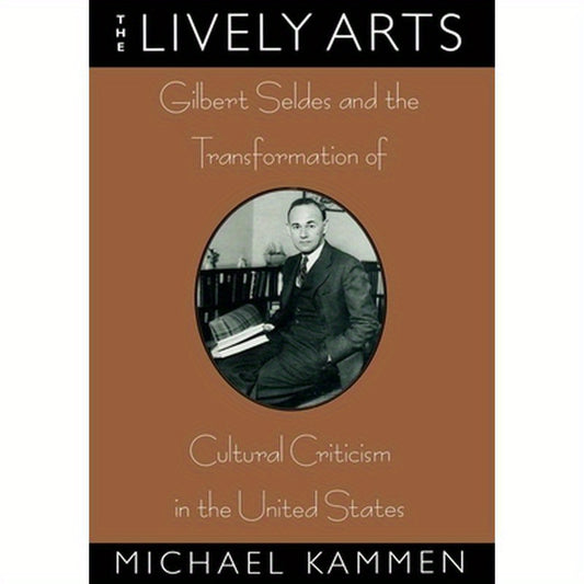 The Lively Arts: Gilbert Seldes and the Transformation of Cultural Criticism in the United States