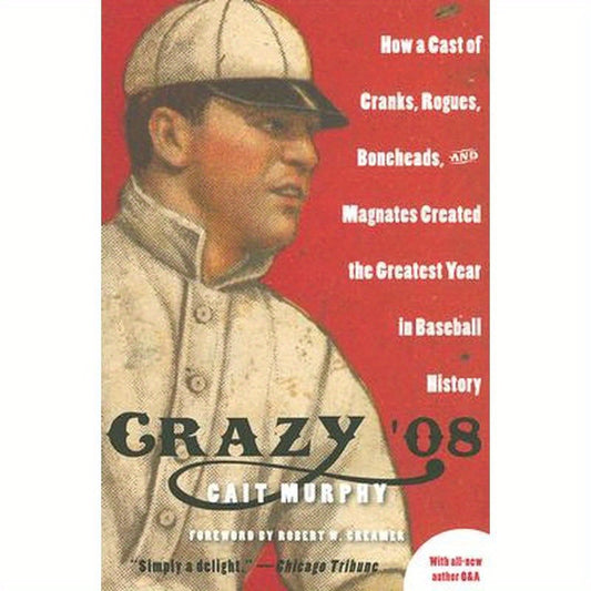 Crazy '08: How a Cast of Cranks, Rogues, Boneheads, and Magnates Created the Greatest Year in Baseball History