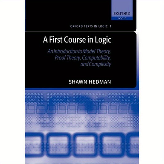 A First Course in Logic: An Introduction to Model Theory, Proof Theory, Computability, and Complexity