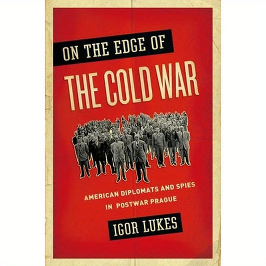 On the Edge of the Cold War: American Diplomats and Spies in Postwar Prague