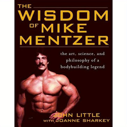 The Wisdom of Mike Mentzer: The Art, Science and Philosophy of a Bodybuilding Legend