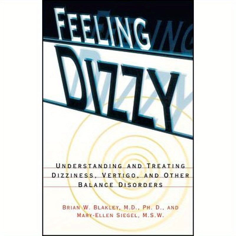 Feeling Dizzy: Understanding and Treating Vertigo, Dizziness, and Other Balance Disorders