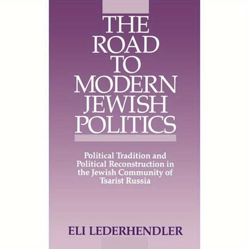 The Road to Modern Jewish Politics: Political Tradition and Political Reconstruction in the Jewish Community of Tsarist Russia