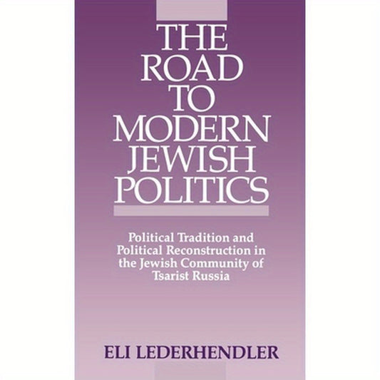The Road to Modern Jewish Politics: Political Tradition and Political Reconstruction in the Jewish Community of Tsarist Russia