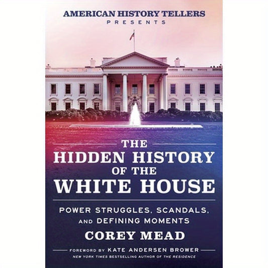 The Hidden History of the White House: Power Struggles, Scandals, and Defining Moments