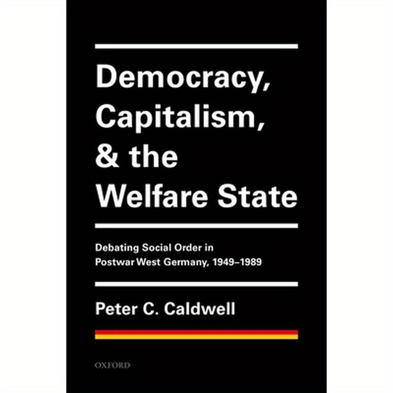 Democracy, Capitalism, and the Welfare State: Debating Social Order in Postwar West Germany, 1949-1989