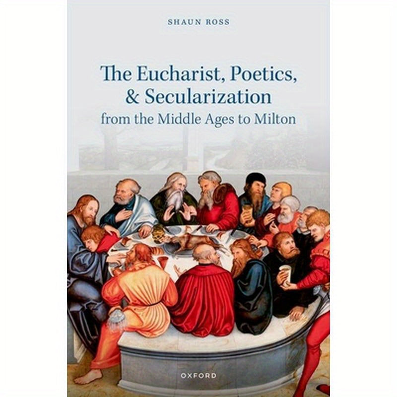 The Eucharist, Poetics, and Secularization from the Middle Ages to Milton