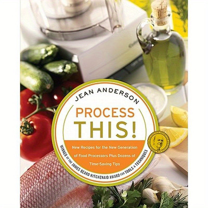Process This: New Recipes for the New Generation of Food Processors + Dozens of Time-Saving Tips