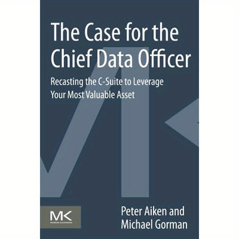 The Case for the Chief Data Officer: Recasting the C-Suite to Leverage Your Most Valuable Asset