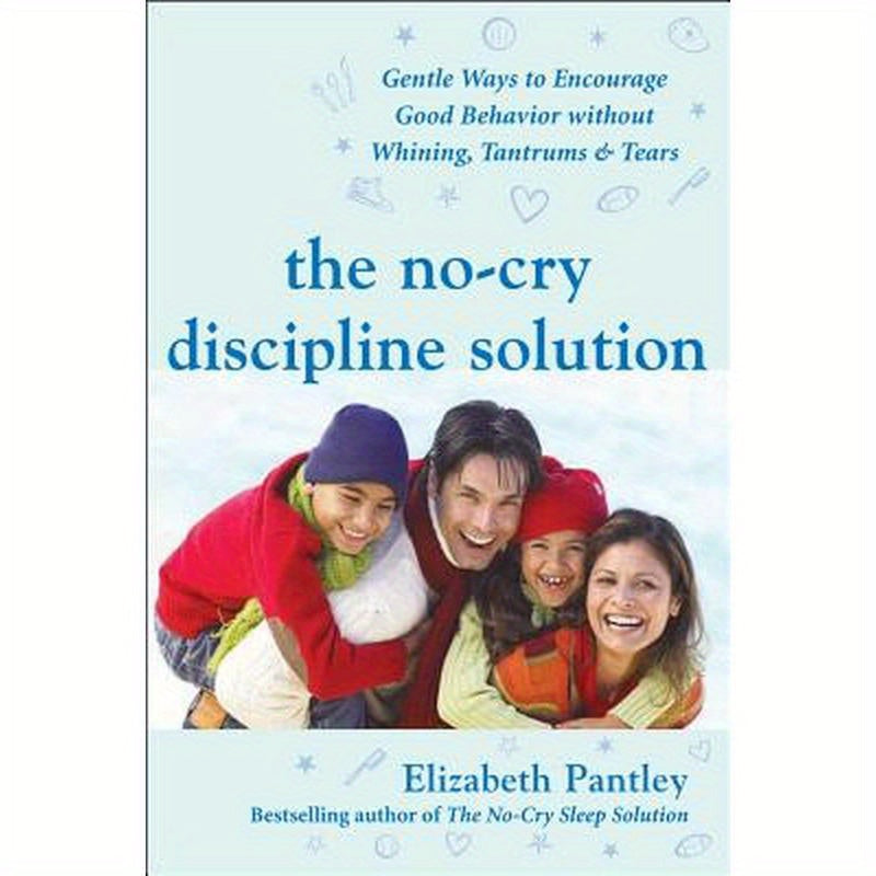 The No-Cry Discipline Solution: Gentle Ways to Encourage Good Behavior Without Whining, Tantrums, and Tears: Foreword by Tim Seldin