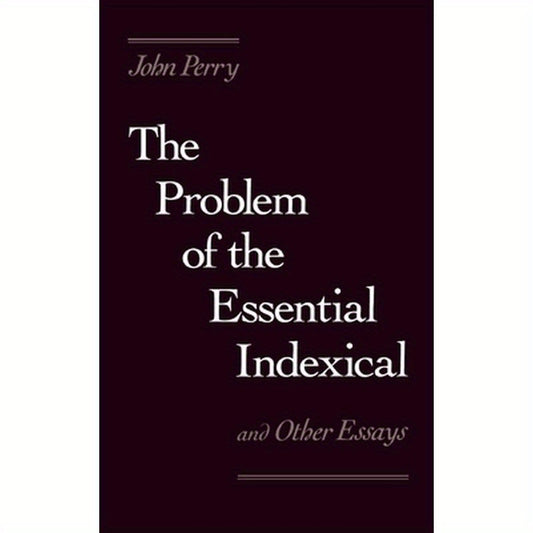 The Problem of the Essential Indexical: And Other Essays