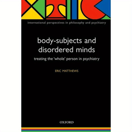 Body-Subjects and Disordered Minds: Treating the 'Whole' Person in Psychiatry