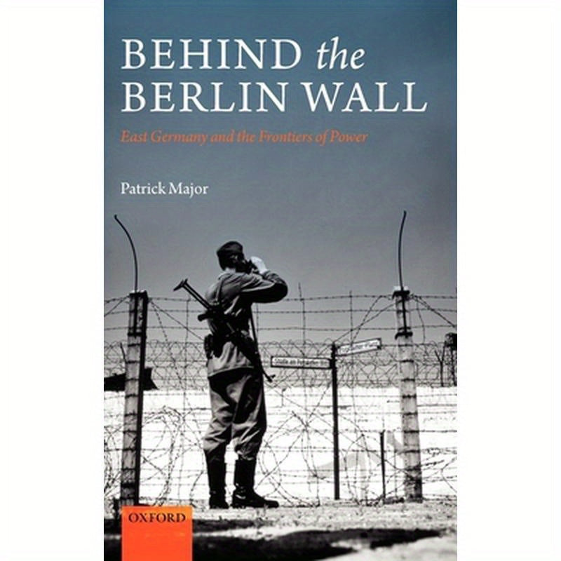 Behind the Berlin Wall: East Germany and the Frontiers of Power