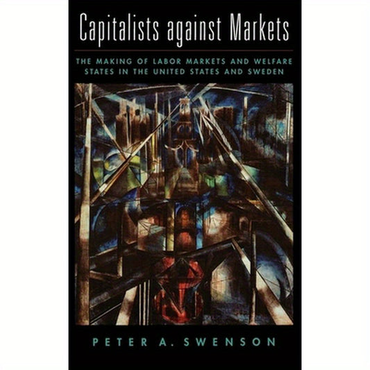 Capitalists Against Markets: The Making of Labor Markets and Welfare States in the United States and Sweden
