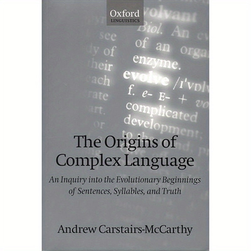The Origins of Complex Language: An Inquiry Into the Evolutionary Beginnings of Sentences, Syllables, and Truth