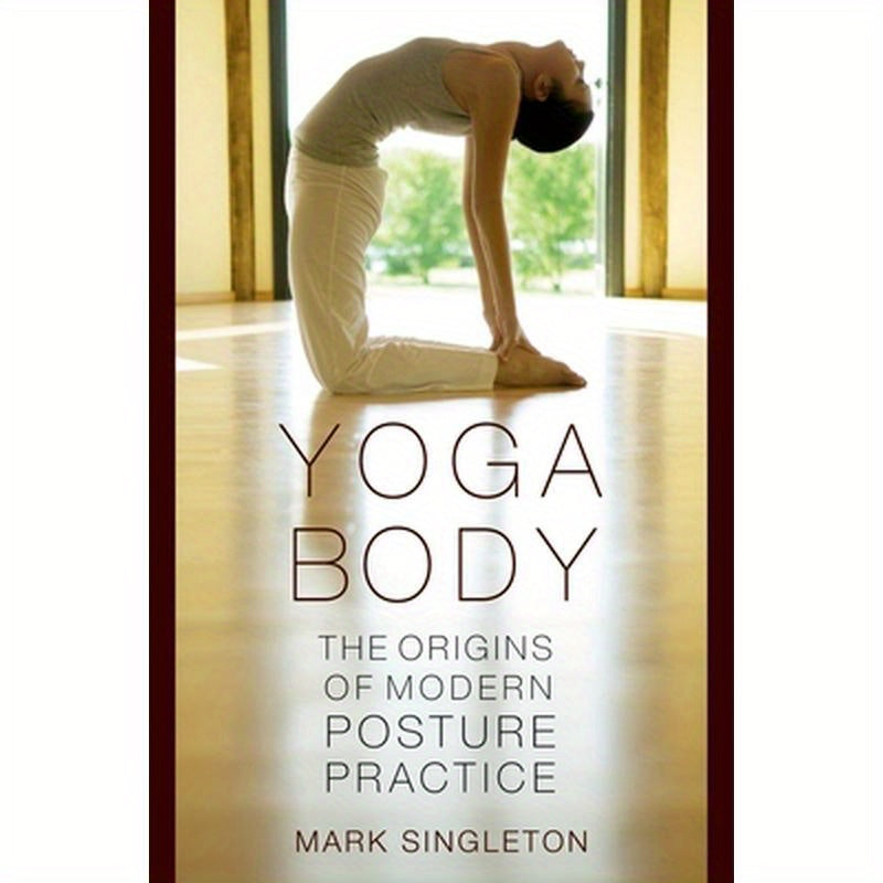 Yoga Body: The Origins of Modern Posture Practice