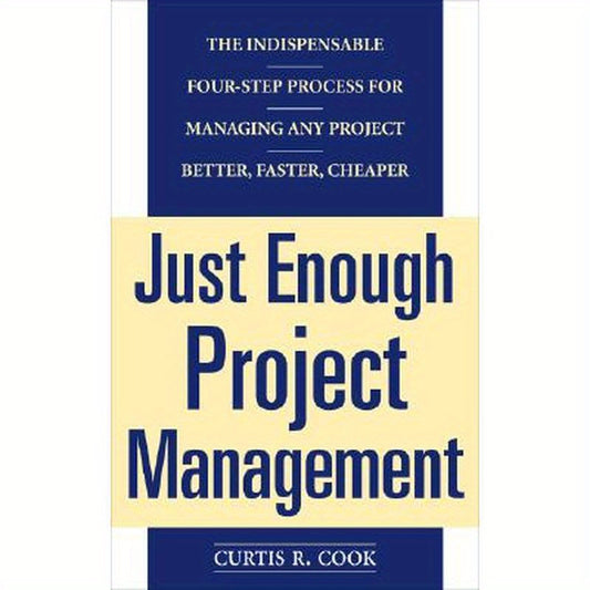 Just Enough Project Management: The Indispensable Four-Step Process for Managing Any Project, Better, Faster, Cheaper